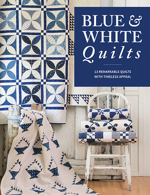 Blue & White Quilts: 13 Remarkable Quilts with Timeless Appeal - That Patchwork Place