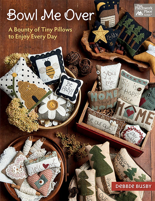 Bowl Me Over: A Bounty of Tiny Pillows to Enjoy Every Day - Debbie Busby