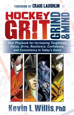 Hockey Grit, Grind, and Mind: Your Playbook for Increasing Toughness, Focus, Drive, Resilience, Confidence, and Consistency in Today's Game - Kevin L. Willis