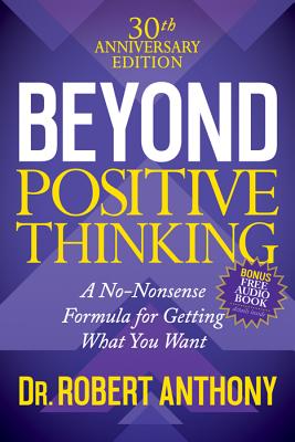 Beyond Positive Thinking 30th Anniversary Edition: A No Nonsense Formula for Getting What You Want - Robert Anthony