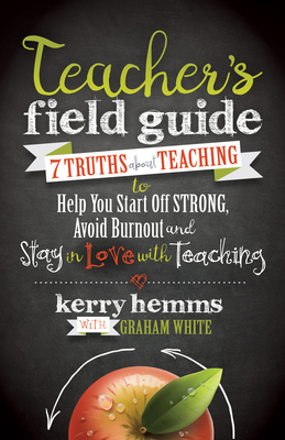 Teacher's Field Guide: 7 Truths about Teaching to Help You Start Off Strong, Avoid Burnout, and Stay in Love with Teaching - Kerry Hemms