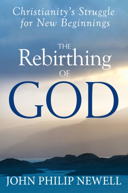 The Rebirthing of God: Christianity's Struggle for New Beginnings - John Philip Newell