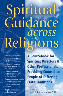 Spiritual Guidance Across Religions: A Sourcebook for Spiritual Directors and Other Professionals Providing Counsel to People of Differing Faith Tradi - John R. Mabry