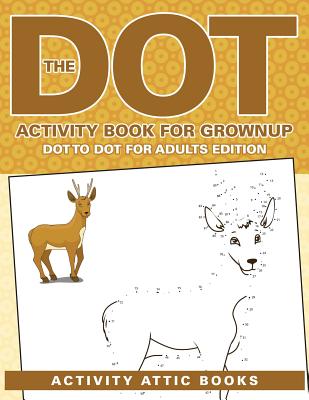 The Dot Activity Book for Grownups - Dot to Dot for Adults Edition - Activity Attic Books