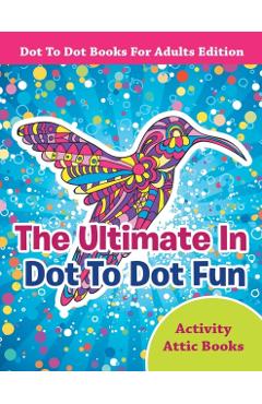 The Ultimate in Dot to Dot Fun - Dot to Dot Books for Adults Edition - Activity Attic Books