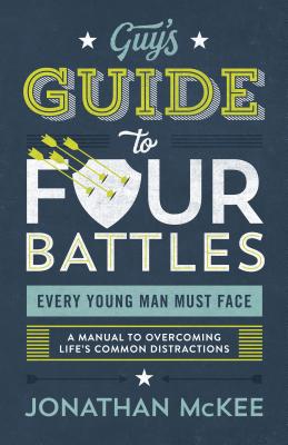 The Guy's Guide to Four Battles Every Young Man Must Face: A Manual to Overcoming Life's Common Distractions - Jonathan Mckee