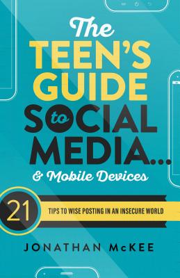 The Teen's Guide to Social Media... and Mobile Devices: 21 Tips to Wise Posting in an Insecure World - Jonathan Mckee