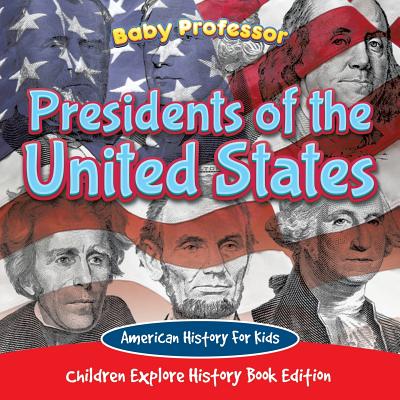 Presidents of the United States: American History For Kids - Children Explore History Book Edition - Baby Professor