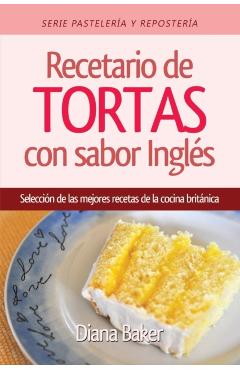 Recetario de Tortas y Pasteles con sabor ingls: Una seleccin de las mejores recetas de la cocina britnica - Diana Baker