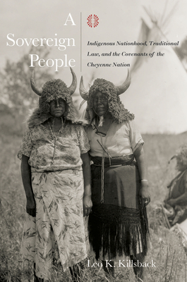 A Sovereign People: Indigenous Nationhood, Traditional Law, and the Covenants of the Cheyenne Nation - Leo K. Killsback
