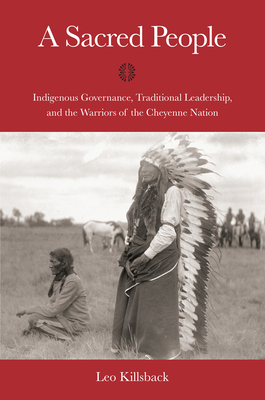 A Sacred People: Indigenous Governance, Traditional Leadership, and the Warriors of the Cheyenne Nation - Leo K. Killsback