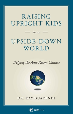 Raising Upright Kids in an Upside-Down World - Ray Guarendi