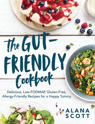The Gut-Friendly Cookbook: Delicious Low-Fodmap, Gluten-Free, Allergy-Friendly Recipes for a Happy Tummy - Alana Scott