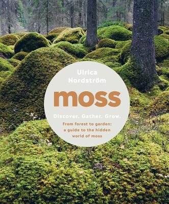 Moss: From Forest to Garden: A Guide to the Hidden World of Moss - Ulrica Nordstr�m