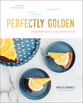 Perfectly Golden: Adaptable Recipes for Sweet and Simple Treats - Angela Garbacz