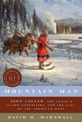 Mountain Man: John Colter, the Lewis & Clark Expedition, and the Call of the American West - David Weston Marshall