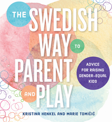 The Swedish Way to Parent and Play: Advice for Raising Gender-Equal Kids - Kristina Henkel