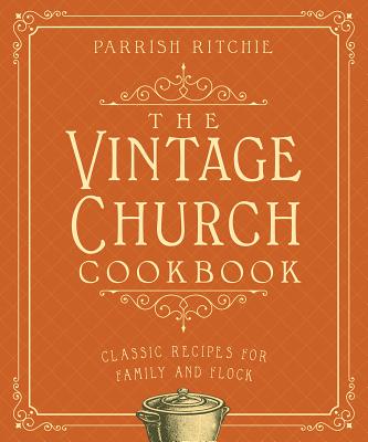 The Vintage Church Cookbook: Classic Recipes for Family and Flock - Parrish Ritchie