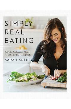 Coperta cărții 'Simply Real Eating: Everyday Recipes and Rituals for a Healthy Life Made Simple - Sarah Adler'