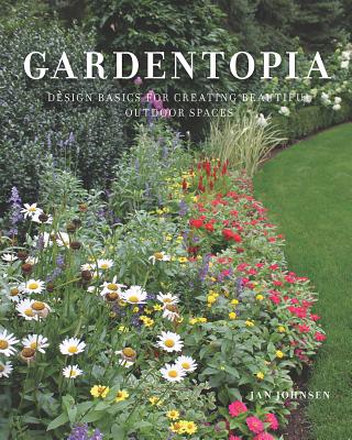 Gardentopia: Design Basics for Creating Beautiful Outdoor Spaces - Jan Johnsen