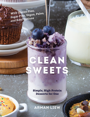 Clean Sweets: Simple, High-Protein Desserts for One - Arman Liew