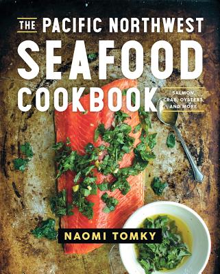 The Pacific Northwest Seafood Cookbook: Salmon, Crab, Oysters, and More - Naomi Tomky