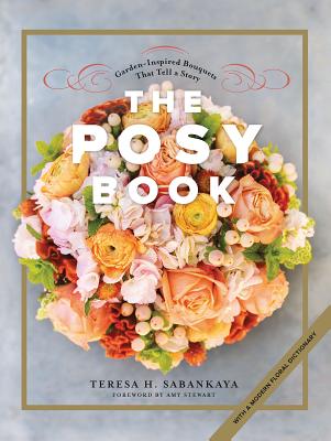 The Posy Book: Garden-Inspired Bouquets That Tell a Story - Teresa H. Sabankaya