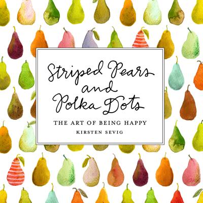 Striped Pears and Polka Dots: The Art of Being Happy - Kirsten Sevig