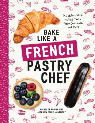 Bake Like a French Pastry Chef: Delectable Cakes, Perfect Tarts, Flaky Croissants, and More - Michel De Rovira
