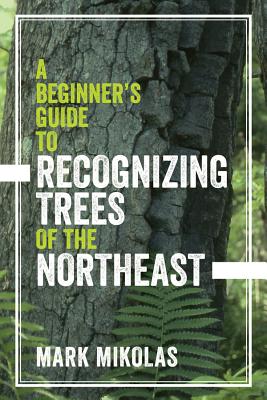 A Beginner's Guide to Recognizing Trees of the Northeast - Mark Mikolas
