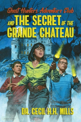 Ghost Hunters Adventure Club and the Secret of the Grande Chateau - Cecil H. H. Mills