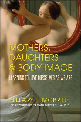 Mothers, Daughters, and Body Image: Learning to Love Ourselves as We Are - Hillary L. Mcbride