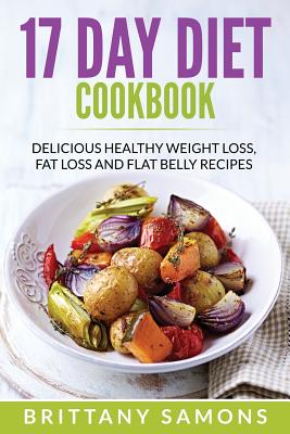 17 Day Diet Cookbook: Delicious Healthy Weight Loss, Fat Loss and Flat Belly Recipes - Brittany Samons