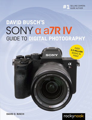 David Busch's Sony Alpha A7r IV Guide to Digital Photography - David D. Busch