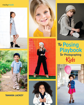 The Posing Playbook for Photographing Kids: Strategies and Techniques for Creating Engaging, Expressive Images - Tamara Lackey