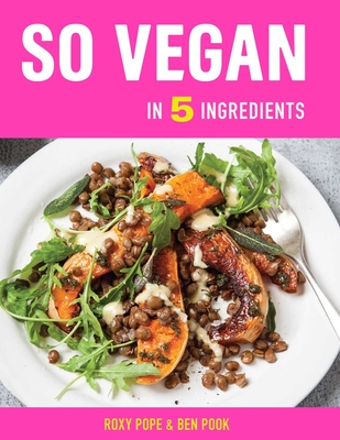 So Vegan in 5 Ingredients: Over 100 Super Simple 5-Ingredient Recipes - Roxy Pope
