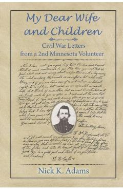 My Dear Wife and Children: Civil War Letters from a 2nd Minnesota Volunteer - Nick K. Adams