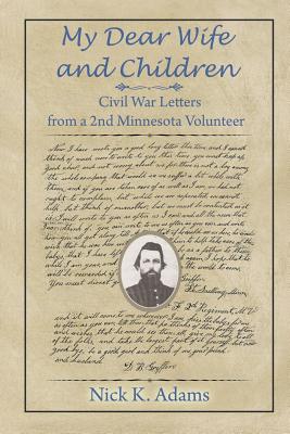 My Dear Wife and Children: Civil War Letters from a 2nd Minnesota Volunteer - Nick K. Adams