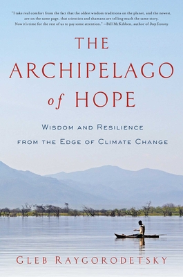 The Archipelago of Hope: Wisdom and Resilience from the Edge of Climate Change - Gleb Raygorodetsky