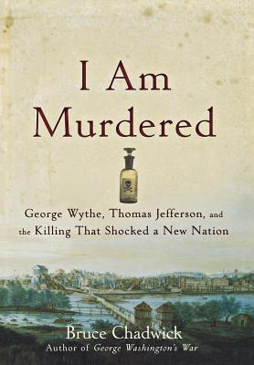 I Am Murdered: George Wythe, Thomas Jefferson, and the Killing That Shocked a New Nation - Bruce Chadwick
