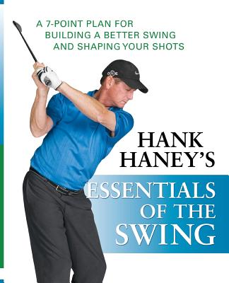 Hank Haney's Essentials of the Swing: A 7-Point Plan for Building a Better Swing and Shaping Your Shots - Hank Haney