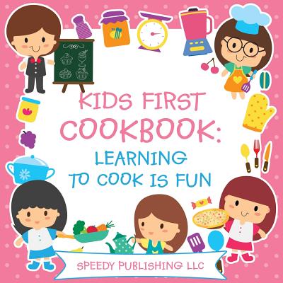 Kids First Cookbook: Learning to Cook is Fun - Speedy Publishing Llc