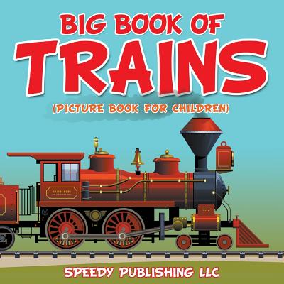Big Book Of Trains (Picture Book For Children) - Speedy Publishing Llc