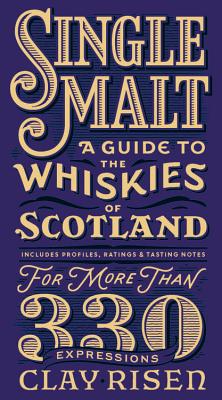 Single Malt: A Guide to the Whiskies of Scotland: Includes Profiles, Ratings, and Tasting Notes for More Than 330 Expressions - Clay Risen