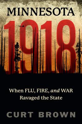 Minnesota, 1918: When Flu, Fire, and War Ravaged the State - Curt Brown
