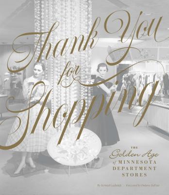 Thank You for Shopping: The Golden Age of Minnesota Department Stores - Kristal Leebrick
