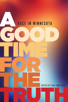 A Good Time for the Truth: Race in Minnesota - Sun Yung Shin