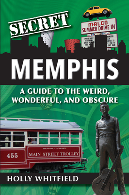 Secret Memphis: A Guide to the Weird, Wonderful, and Obscure - Holly Whitfield