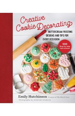 Coperta cărții 'Creative Cookie Decorating: Buttercream Frosting Designs and Tips for Every Occasion - Emily Hutchinson'