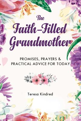 The Faith-Filled Grandmother: Promises, Prayers & Practical Advice for Today - Teresa Kindred